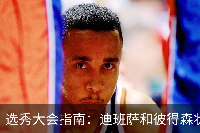 选秀大会指南：迪班萨&彼得森状元之争 名将之后布泽尔在列